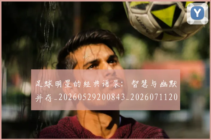 足球明星的经典语录:智慧与幽默并存_20260529200843_20260711205632