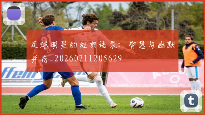 足球明星的经典语录：智慧与幽默并存_20260711205629