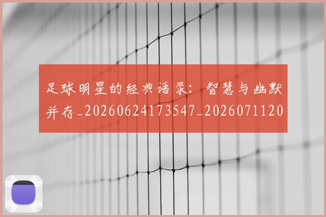 足球明星的经典语录：智慧与幽默并存_20260624173547_20260711205634